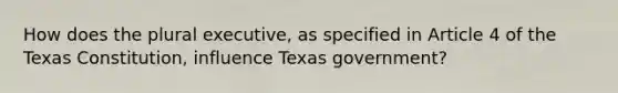 How does the plural executive, as specified in Article 4 of the Texas Constitution, influence Texas government?