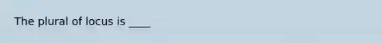 The plural of locus is ____