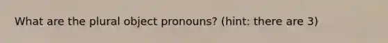 What are the plural object pronouns? (hint: there are 3)