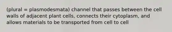 (plural = plasmodesmata) channel that passes between the cell walls of adjacent plant cells, connects their cytoplasm, and allows materials to be transported from cell to cell