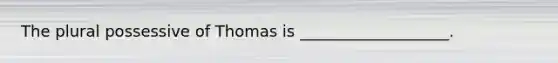 The plural possessive of Thomas is ___________________.