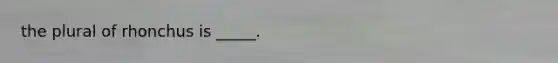 the plural of rhonchus is _____.