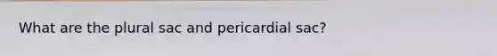 What are the plural sac and pericardial sac?