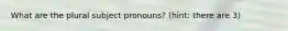 What are the plural subject pronouns? (hint: there are 3)