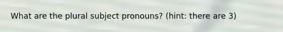 What are the plural subject pronouns? (hint: there are 3)