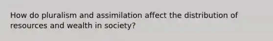 How do pluralism and assimilation affect the distribution of resources and wealth in society?