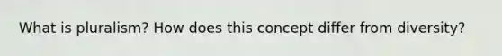 What is pluralism? How does this concept differ from diversity?