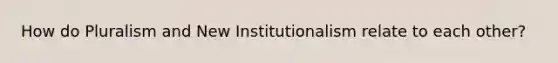 How do Pluralism and New Institutionalism relate to each other?