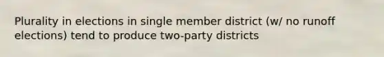 Plurality in elections in single member district (w/ no runoff elections) tend to produce two-party districts