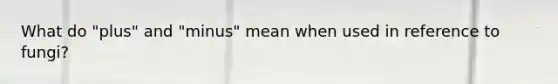 What do "plus" and "minus" mean when used in reference to fungi?