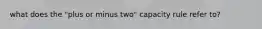 what does the "plus or minus two" capacity rule refer to?