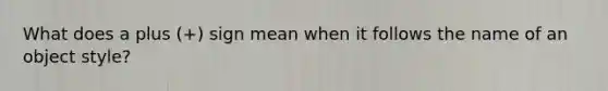 What does a plus (+) sign mean when it follows the name of an object style?