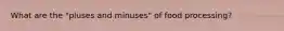 What are the "pluses and minuses" of food processing?