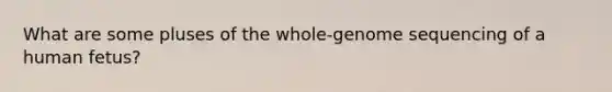 What are some pluses of the whole-genome sequencing of a human fetus?