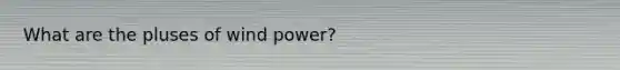 What are the pluses of wind power?