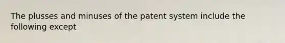 The plusses and minuses of the patent system include the following except