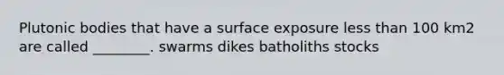 Plutonic bodies that have a surface exposure <a href='https://www.questionai.com/knowledge/k7BtlYpAMX-less-than' class='anchor-knowledge'>less than</a> 100 km2 are called ________. swarms dikes batholiths stocks