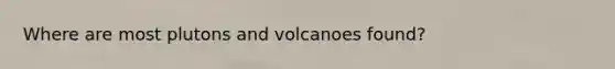 Where are most plutons and volcanoes found?