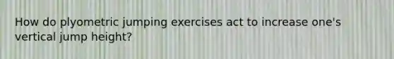 How do plyometric jumping exercises act to increase one's vertical jump height?