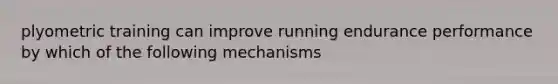 plyometric training can improve running endurance performance by which of the following mechanisms