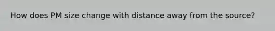 How does PM size change with distance away from the source?