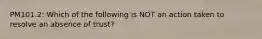 PM101.2: Which of the following is NOT an action taken to resolve an absence of trust?