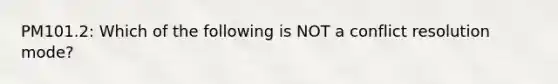 PM101.2: Which of the following is NOT a conflict resolution mode?