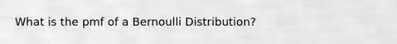 What is the pmf of a Bernoulli Distribution?