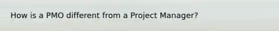 How is a PMO different from a Project Manager?