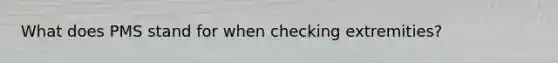 What does PMS stand for when checking extremities?