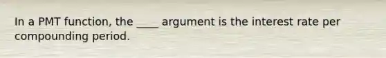 In a PMT function, the ____ argument is the interest rate per compounding period.