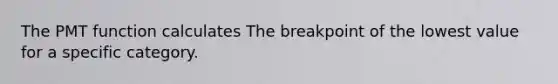 The PMT function calculates The breakpoint of the lowest value for a specific category.