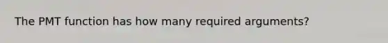 The PMT function has how many required arguments?