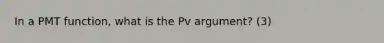 In a PMT function, what is the Pv argument? (3)