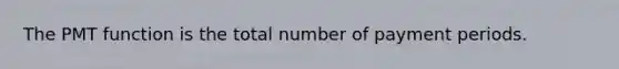 The PMT function is the total number of payment periods.