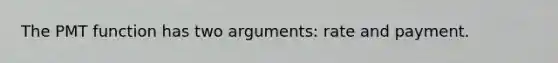 The PMT function has two arguments: rate and payment.