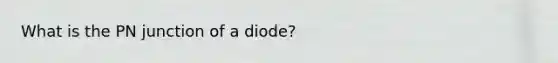 What is the PN junction of a diode?