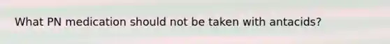 What PN medication should not be taken with antacids?
