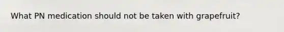 What PN medication should not be taken with grapefruit?