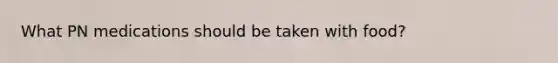 What PN medications should be taken with food?