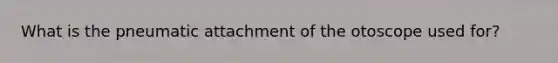 What is the pneumatic attachment of the otoscope used for?