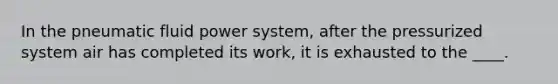 In the pneumatic fluid power system, after the pressurized system air has completed its work, it is exhausted to the ____.