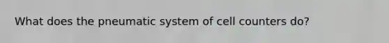 What does the pneumatic system of cell counters do?