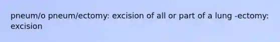 pneum/o pneum/ectomy: excision of all or part of a lung -ectomy: excision