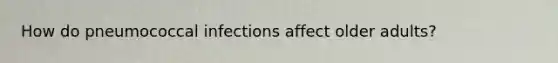 How do pneumococcal infections affect older adults?