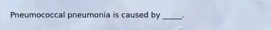 Pneumococcal pneumonia is caused by _____.