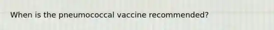 When is the pneumococcal vaccine recommended?