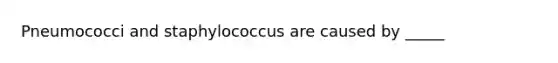 Pneumococci and staphylococcus are caused by _____