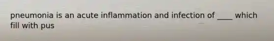 pneumonia is an acute inflammation and infection of ____ which fill with pus