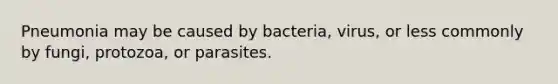 Pneumonia may be caused by bacteria, virus, or less commonly by fungi, protozoa, or parasites.